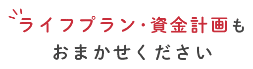 ライフプラン・資金計画もおまかせください