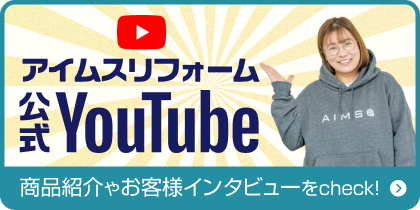 アイムスリフォーム公式YouTube。商品紹介やお客様インタビューをcheck!