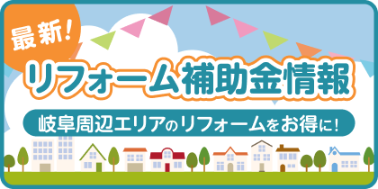 最新!リフォーム補助金情報。岐阜周辺エリアのリフォームをお得に!
